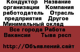 Кондуктор › Название организации ­ Компания-работодатель › Отрасль предприятия ­ Другое › Минимальный оклад ­ 1 - Все города Работа » Вакансии   . Тыва респ.